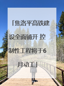 焦洛平高铁建设全面铺开 控制性工程将于6月动工