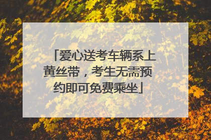 爱心送考车辆系上黄丝带，考生无需预约即可免费乘坐