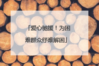 爱心驰援！为困难群众纾难解困