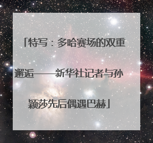 特写：多哈赛场的双重邂逅——新华社记者与孙颖莎先后偶遇巴赫