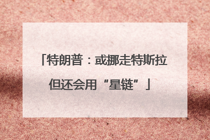 特朗普：或挪走特斯拉 但还会用“星链”