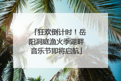 狂欢倒计时！岳阳洞庭渔火季湖畔音乐节即将启航
