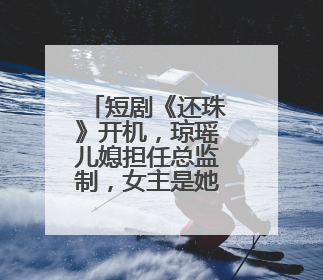 短剧《还珠》开机，琼瑶儿媳担任总监制，女主是她：期待早日相见