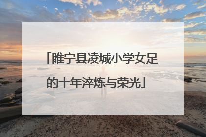 睢宁县凌城小学女足的十年淬炼与荣光
