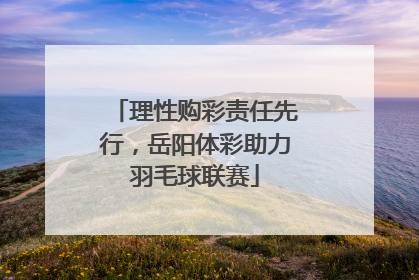 理性购彩责任先行，岳阳体彩助力羽毛球联赛