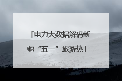 电力大数据解码新疆“五一”旅游热