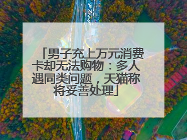 男子充上万元消费卡却无法购物：多人遇同类问题，天猫称将妥善处理