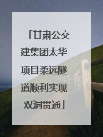 甘肃公交建集团太华项目柔远隧道顺利实现双洞贯通