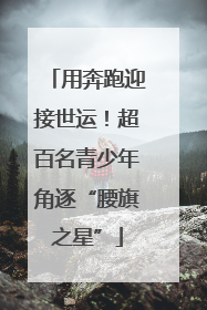 用奔跑迎接世运！超百名青少年角逐“腰旗之星”