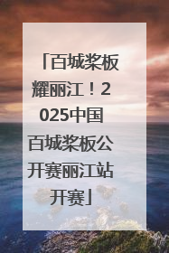 百城桨板耀丽江！2025中国百城桨板公开赛丽江站开赛