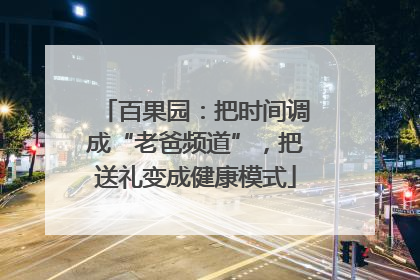 百果园：把时间调成“老爸频道”，把送礼变成健康模式