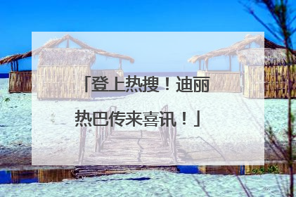登上热搜！迪丽热巴传来喜讯！