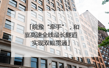 皖豫“牵手”，和襄高速全线最长隧道实现双幅贯通