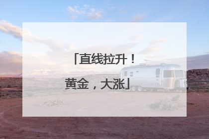 直线拉升！黄金，大涨