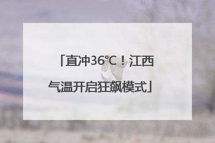 直冲36℃！江西气温开启狂飙模式