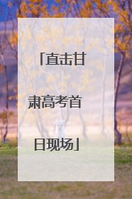 直击甘肃高考首日现场