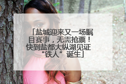 盐城迎来又一场瞩目赛事，无需抢票！快到盐都大纵湖见证“铁人”诞生