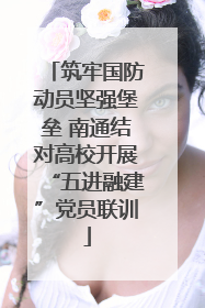 筑牢国防动员坚强堡垒 南通结对高校开展“五进融建”党员联训