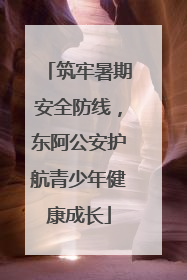 筑牢暑期安全防线，东阿公安护航青少年健康成长