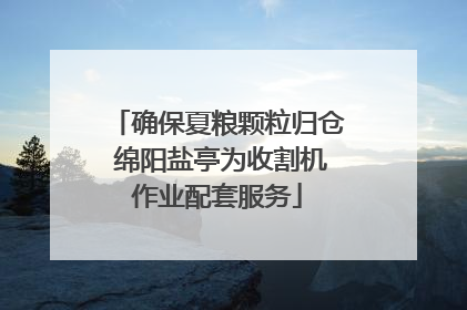 确保夏粮颗粒归仓 绵阳盐亭为收割机作业配套服务