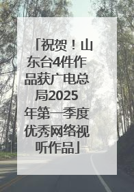 祝贺！山东台4件作品获广电总局2025年第一季度优秀网络视听作品