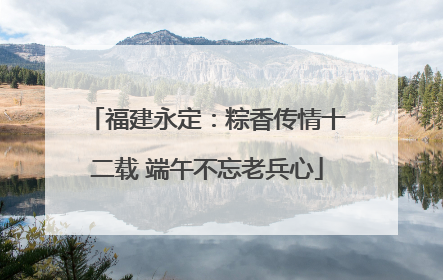 福建永定：粽香传情十二载 端午不忘老兵心