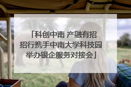 科创中南 产融有招 招行携手中南大学科技园举办银企服务对接会