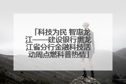 科技为民 智惠龙江——建设银行黑龙江省分行金融科技活动周点燃科普热情