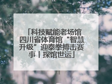 科技赋能老场馆 四川省体育馆“智慧升级”迎泰拳搏击赛事丨探馆世运