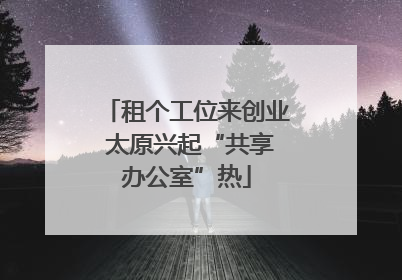 租个工位来创业 太原兴起“共享办公室”热