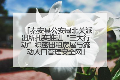 秦安县公安局北关派出所扎实推进“三大行动”织密出租房屋与流动人口管理安全网