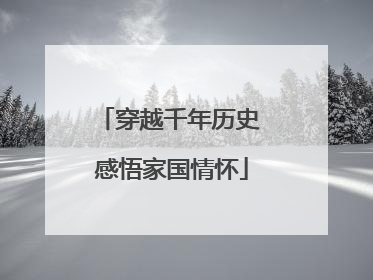 穿越千年历史 感悟家国情怀