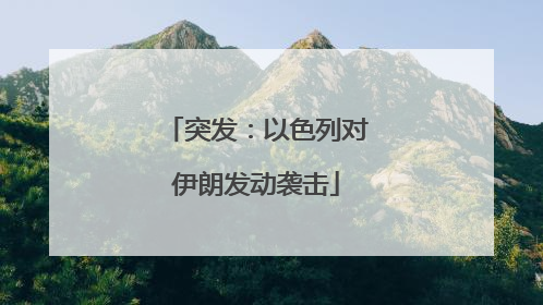 突发：以色列对伊朗发动袭击