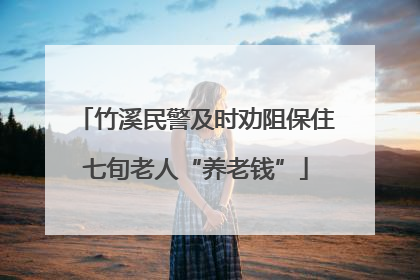 竹溪民警及时劝阻保住七旬老人“养老钱”