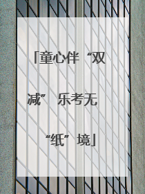 童心伴“双减” 乐考无“纸”境