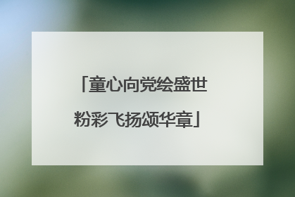 童心向党绘盛世 粉彩飞扬颂华章