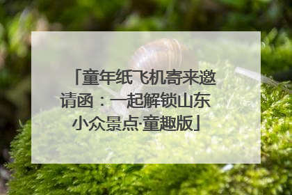童年纸飞机寄来邀请函：一起解锁山东小众景点·童趣版