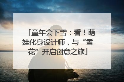 童年会下雪：看！萌娃化身设计师，与“雪花”开启创意之旅