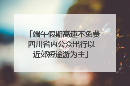 端午假期高速不免费 四川省内公众出行以近郊短途游为主
