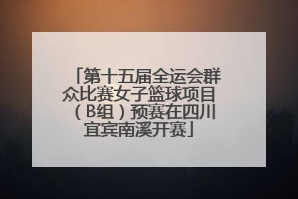 第十五届全运会群众比赛女子篮球项目（B组）预赛在四川宜宾南溪开赛