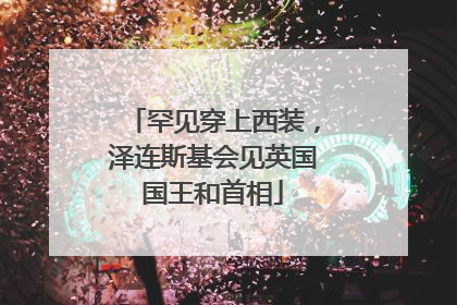 罕见穿上西装，泽连斯基会见英国国王和首相