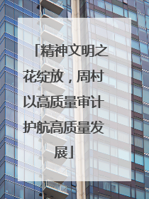 精神文明之花绽放，周村以高质量审计护航高质量发展