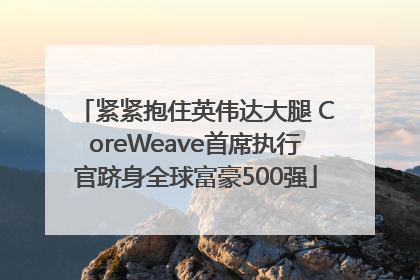 紧紧抱住英伟达大腿 CoreWeave首席执行官跻身全球富豪500强