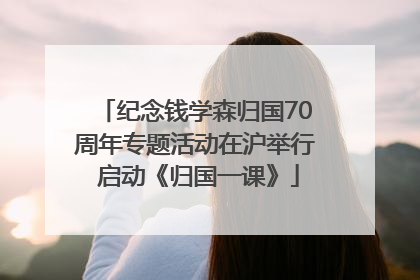 纪念钱学森归国70周年专题活动在沪举行 启动《归国一课》