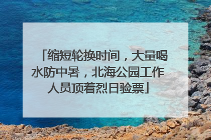缩短轮换时间，大量喝水防中暑，北海公园工作人员顶着烈日验票