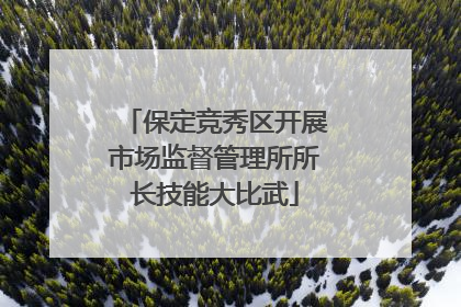 保定竞秀区开展市场监督管理所所长技能大比武