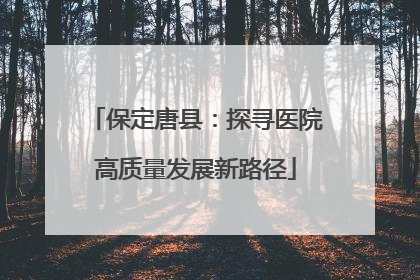 保定唐县：探寻医院高质量发展新路径