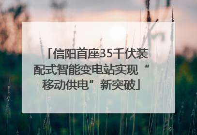 信阳首座35千伏装配式智能变电站实现“移动供电”新突破