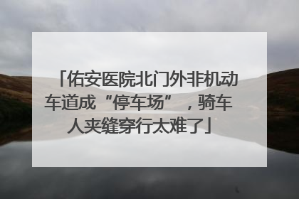 佑安医院北门外非机动车道成“停车场”，骑车人夹缝穿行太难了