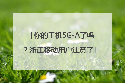你的手机5G-A了吗？浙江移动用户注意了